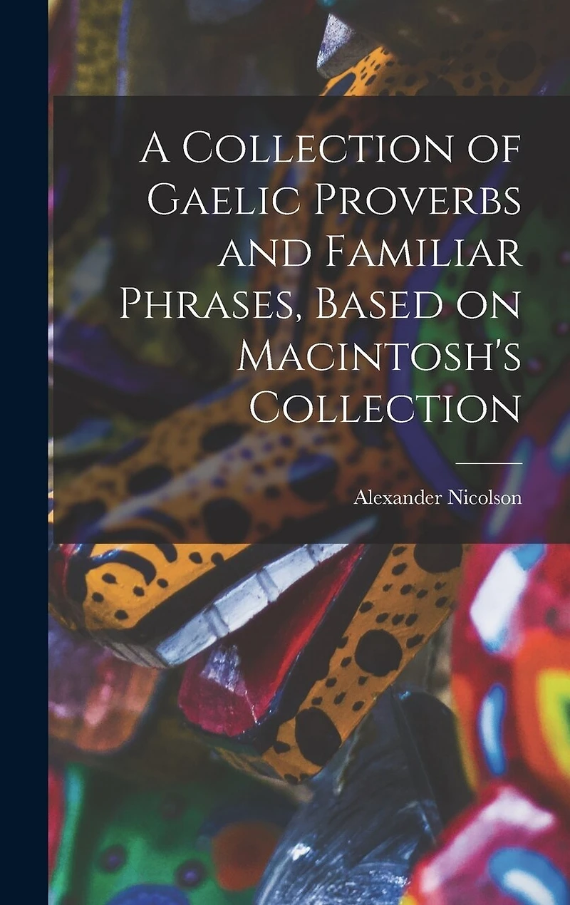 A Collection of Gaelic Proverbs and Familiar Phrases, Based on Macintosh's Collection