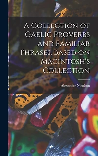 A Collection of Gaelic Proverbs and Familiar Phrases, Based on Macintosh's Collection