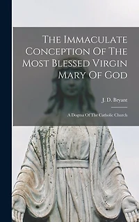 The Immaculate Conception Of The Most Blessed Virgin Mary Of God: A Dogma Of The Catholic Church