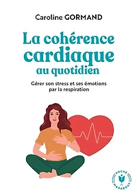La cohérence cardiaque au quotidien: gérer son stress et ses émotions par la respiration