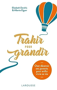 Trahir pour grandir: oser décevoir ses parents enfin vivre sa vie