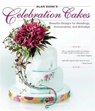 Alan Dunn's Celebration Cakes: Beautiful Designs For Weddings, Anniversaries, And Birthdays