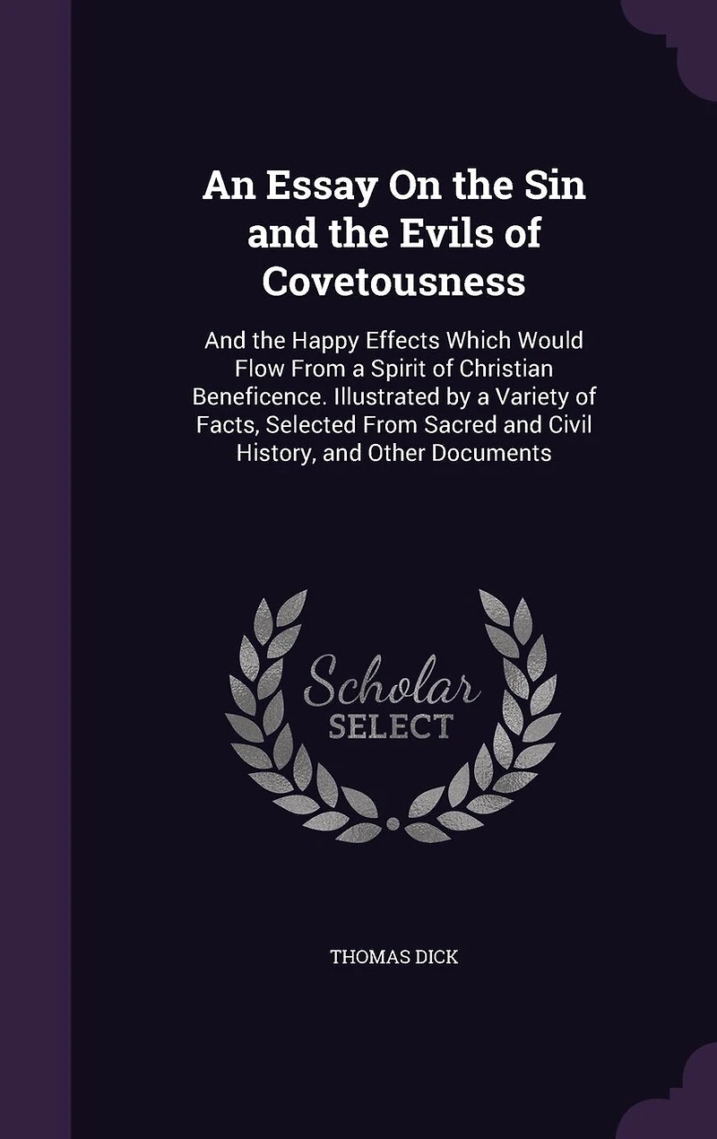An Essay on the Sin And Evils of Covetousness: Happy Effects Which Would Flow From a Spirit Christian Beneficence; Illustrated by Var
