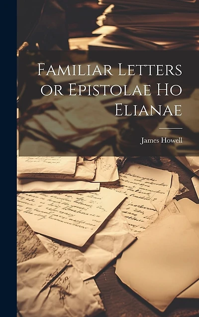 Familiar Letters or Epistolae Ho Elianae
