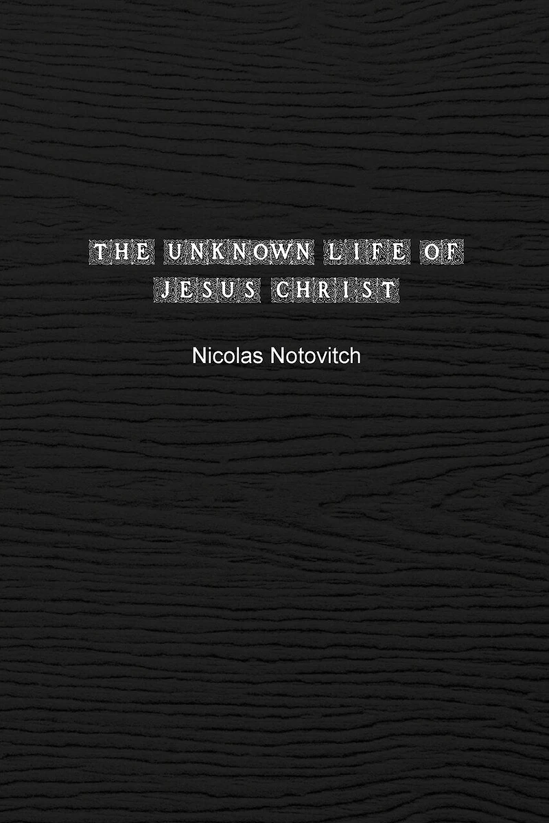 The Unknown Life of Jesus Christ: The Original Text of Nicolas Notovitch's 1887 Discovery