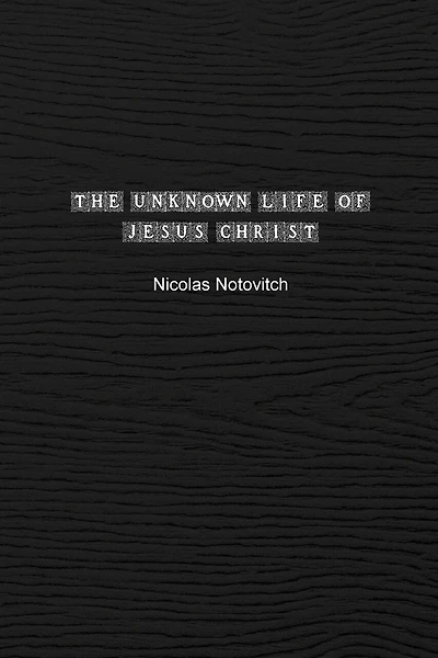The Unknown Life of Jesus Christ: The Original Text of Nicolas Notovitch's 1887 Discovery