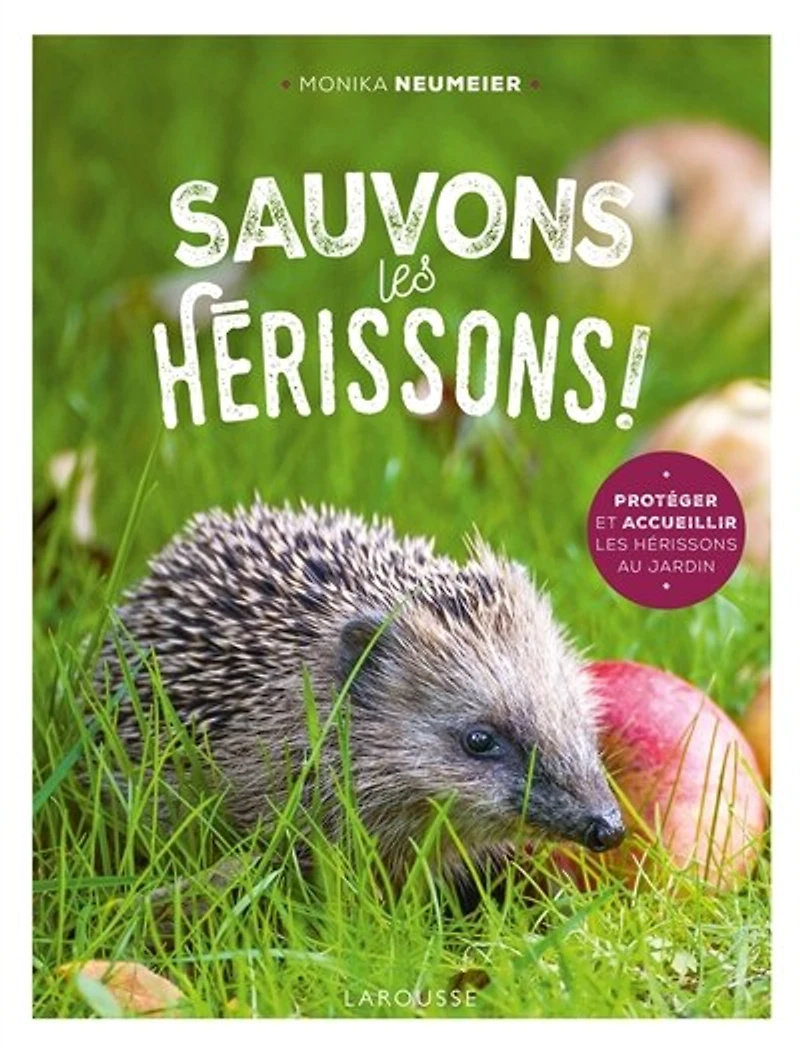 Sauvons les hérissons !: protéger et accueillir au jardin