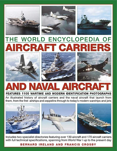 Aircraft Carriers and Naval Aircraft, The World Encyclopedia of: An illustrated history of aircraft carriers and the naval aircraft that launch from them, from the first airships and zeppelins through to today's modern warships and jets.