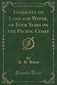 Incidents on Land and Water, or Four Years on the Pacific Coast (Classic Reprint)