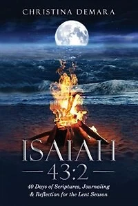 Isaiah 43: 2: 40 Days of Scriptures, Journaling & Reflection for the Lent Season