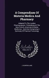 A Compendium Of Materia Medica And Pharmacy: Adapted To The London Pharmacopoeia : Embodying All The New French, American, & Indian Medicines :