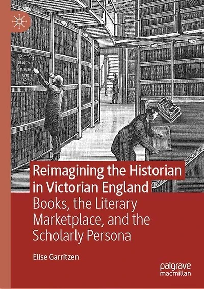Reimagining the Historian Victorian England: Books, Literary Marketplace, and Scholarly Persona