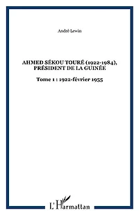 Ahmed Sékou Touré (1922-1984), Président de la Guinée: Tome 1 : 1922-février 1955
