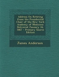 Address On Retiring from the Presidential Chair of New York Academy Medicine: Delivered January 16, 1867 - Primary Source Edition