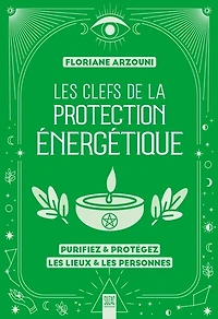 Les clefs de la protection énergétique: purifiez & protégez les lieux & les personnes