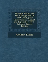 Through Bosnia and the Herzegóvina On Foot During the Insurrection, August and September 1875 - Primary Source Edition