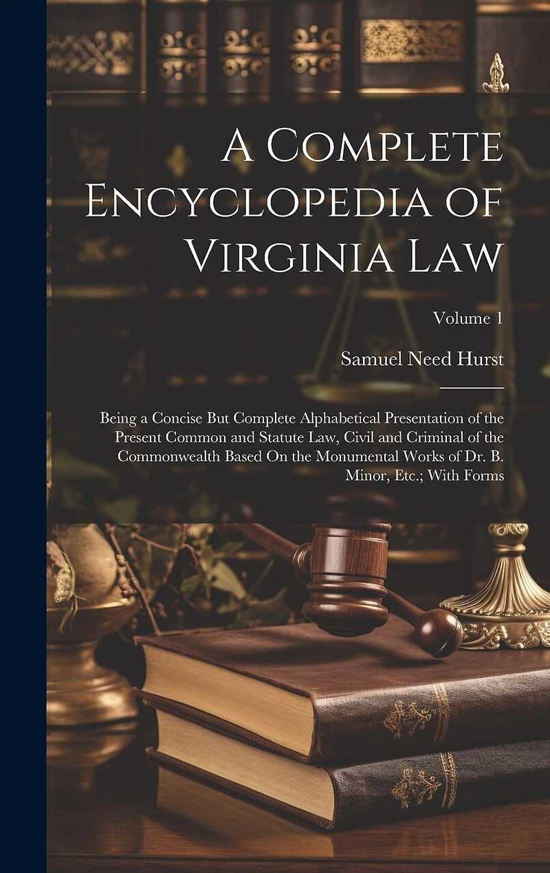 A Complete Encyclopedia of Virginia Law: Being a Concise But Complete Alphabetical Presentation of the Present Common and Statute Law, Civil and Criminal of the Commonwealth Based On the Monumental Works of Dr. B. Minor, Etc.; With Forms; Volume 1