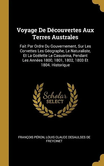 Voyage De Découvertes Aux Terres Australes: Fait Par Ordre Du Gouvernement, Sur Les Corvettes Géographe, Le Naturaliste, Et La Goëlette