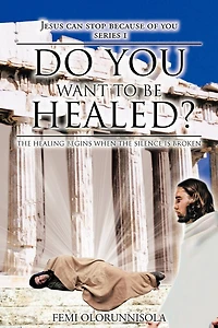 Do You Want To Be Healed?: The Healing Begins When Silence Is Broken