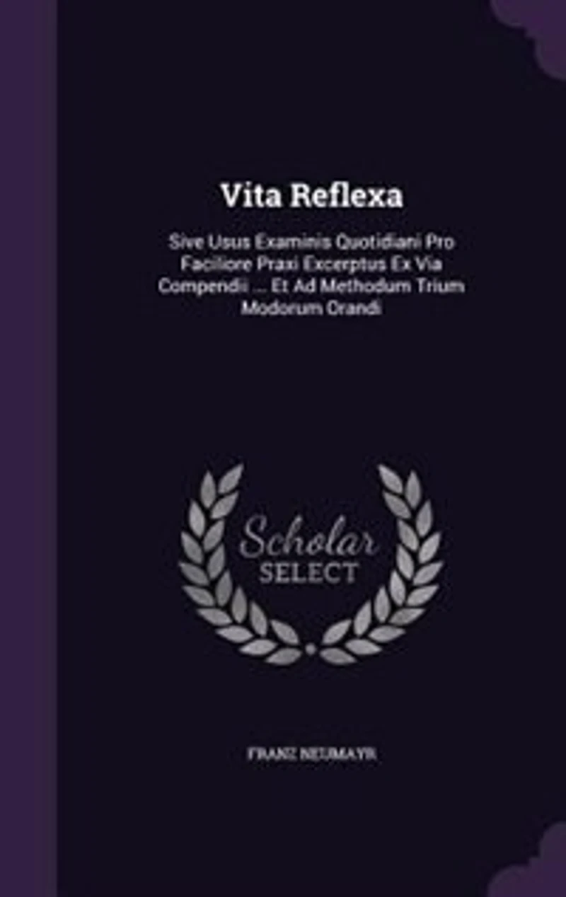 Vita Reflexa: Sive Usus Examinis Quotidiani Pro Faciliore Praxi Excerptus Ex Via Compendii ... Et Ad Methodum Tri