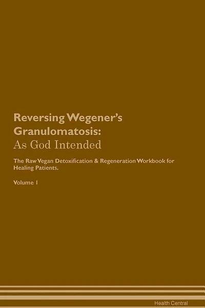 Reversing Wegener's Granulomatosis: As God Intended The Raw Vegan Plant-Based Detoxification & Regeneration Workbook for Healing Patien