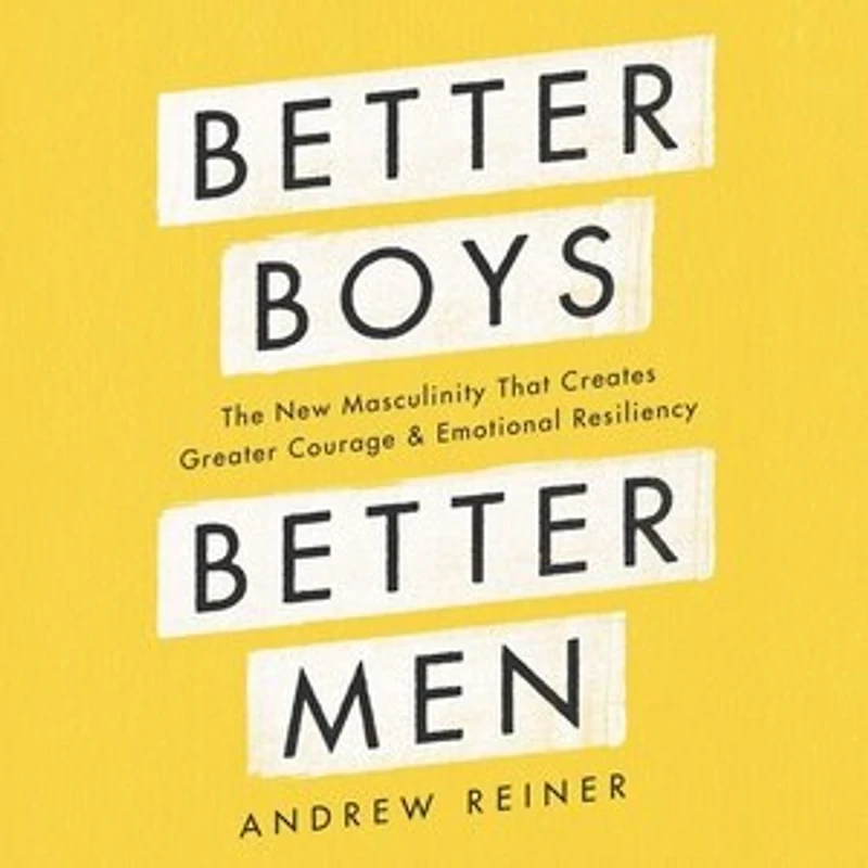 Better Boys, Men: The New Masculinity That Creates Greater Courage and Emotional Resiliency