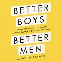 Better Boys, Men: The New Masculinity That Creates Greater Courage and Emotional Resiliency