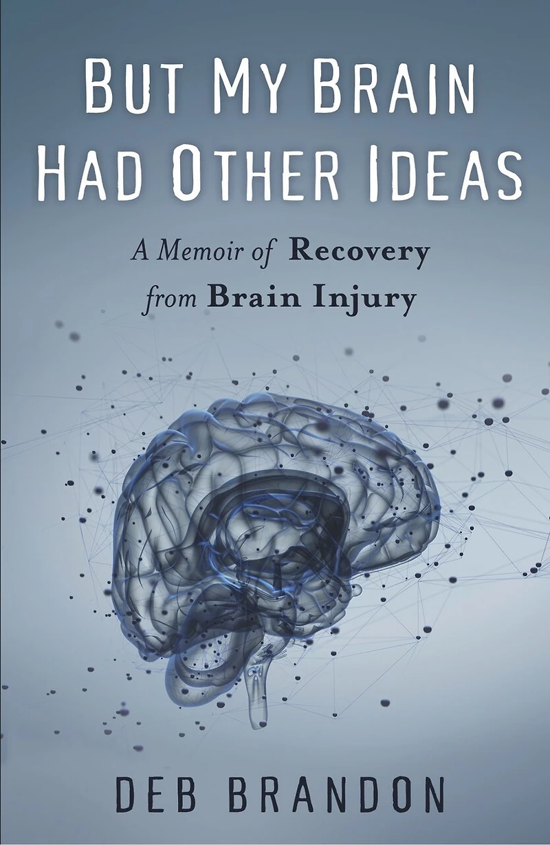 But My Brain Had Other Ideas: A Memoir Of Recovery From Injury