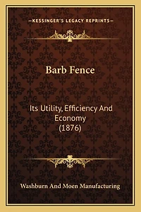 Barb Fence: Its Utility, Efficiency And Economy (1876)