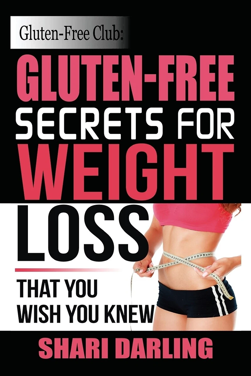 Gluten-Free Club: Gluten-Free Secrets to Weight Loss: That You Wish You Knew