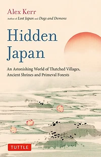 Hidden Japan: An Astonishing World of Thatched Villages, Ancient Shrines and Primeval Forests