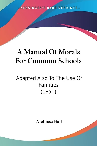 A Manual Of Morals For Common Schools: Adapted Also To The Use Of Families (1850)