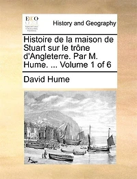 Histoire De La Maison Stuart Sur Le Trône D'angleterre. Par M. Hume. ...  Volume 1 Of 6