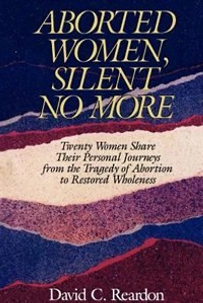 Aborted Women, Silent No More: Twenty Women Share Their Personal Journeys From the Tragedy of Abortion to Restored Wholeness
