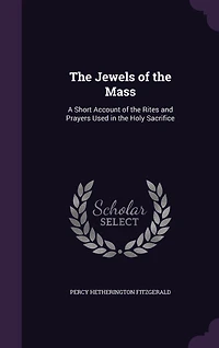 The Jewels of the Mass: A Short Account of the Rites and Prayers Used in the Holy Sacrifice