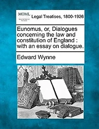 Eunomus, Or, Dialogues Concerning The Law And Constitution Of England: With An Essay On Dialogue.