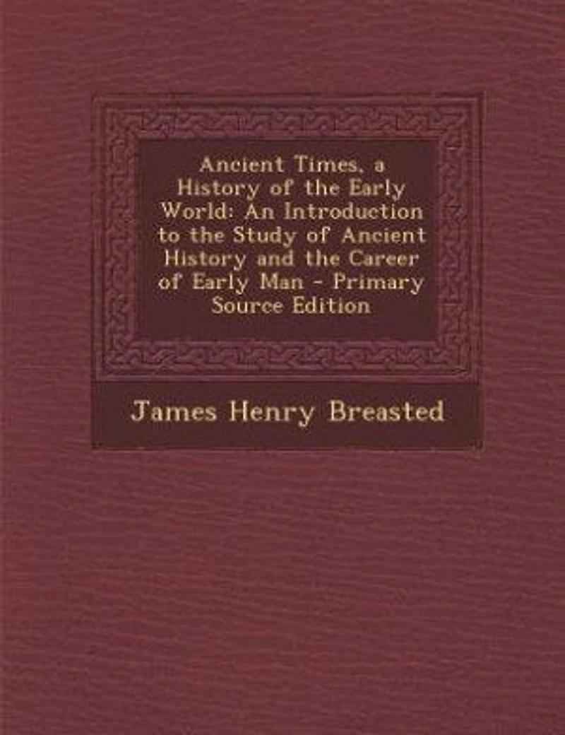 Ancient Times, a History of the Early World: An Introduction to the Study of Ancient History and the Career of Early Man - Primary Source Edition
