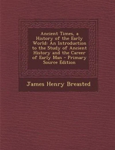 Ancient Times, a History of the Early World: An Introduction to the Study of Ancient History and the Career of Early Man - Primary Source Edition