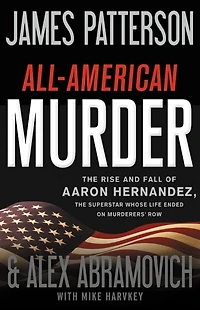 All-American Murder: the Rise and Fall of Aaron Hernandez, Superstar Whose Life Ended on Murderers' Row