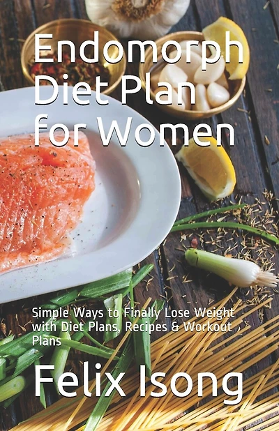 Endomorph Diet Plan for Women: Simple Ways to Finally Lose Weight with Diet Plans, Recipes & Workout Plans
