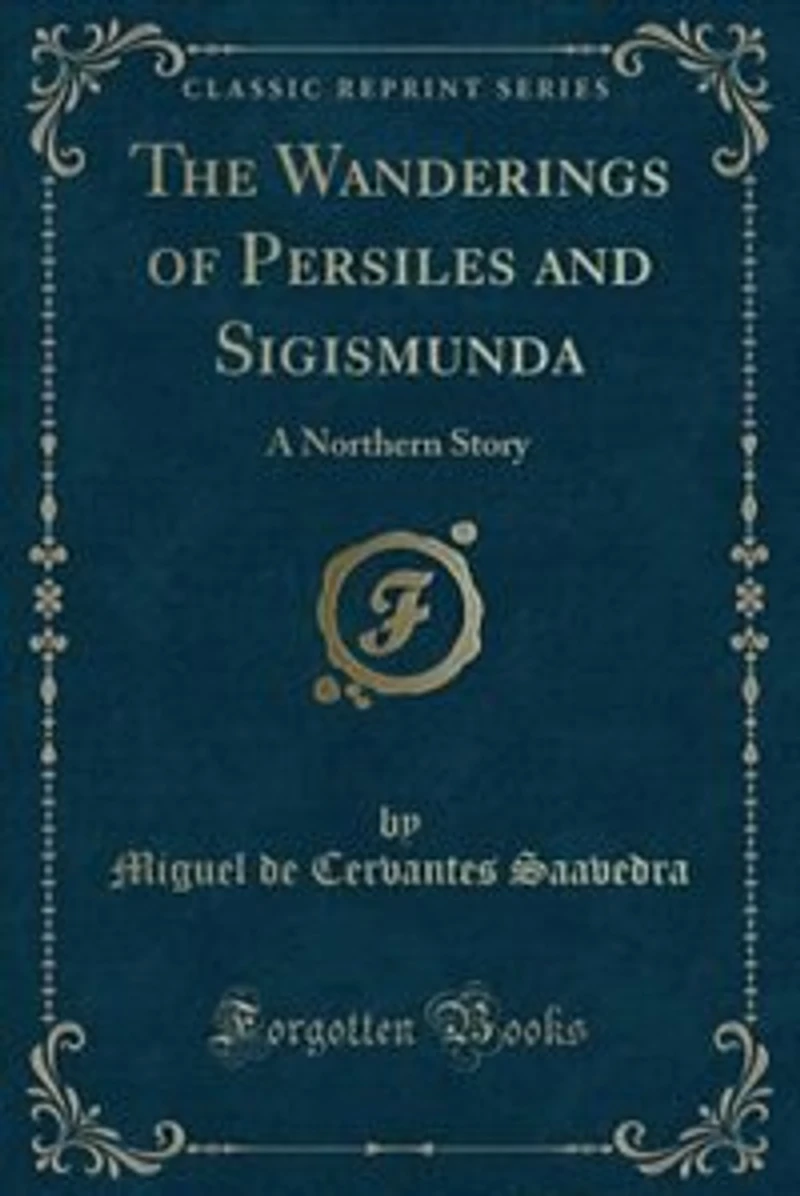 The Wanderings of Persiles and Sigismunda: A Northern Story (Classic Reprint)