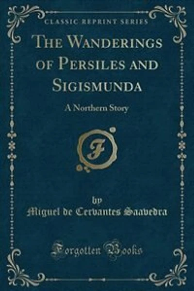 The Wanderings of Persiles and Sigismunda: A Northern Story (Classic Reprint)