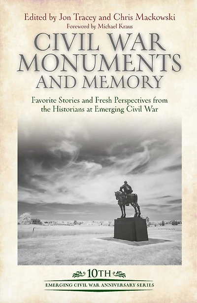 Civil War Monuments and Memory: Favorite Stories Fresh Perspectives from the Historians at Emerging