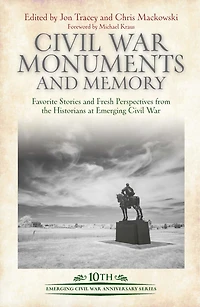 Civil War Monuments and Memory: Favorite Stories Fresh Perspectives from the Historians at Emerging