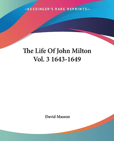 the Life of Milton, Vol. 3: Narrated Connexion With Political, Ecclesiastical, and Literary History His Time; 1643 16