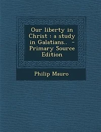 Our liberty in Christ: a study in Galatians..  - Primary Source Edition