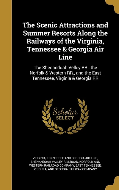 the Scenic Attractions and Summer Resorts Along Railways of Virginia, Tennessee & Georgia Air Line: Shenandoah Velley RR., Norfolk Western East Tennessee, Virginia RR