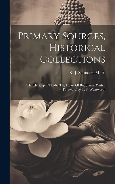 Primary Sources, Historical Collections: The Heritage Of India The Heart Of Buddhism, With a Foreword by T. S. Wentworth