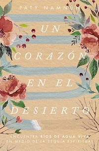 Un corazón en el desierto: Encuentra ríos de agua viva medio la sequía espiritual