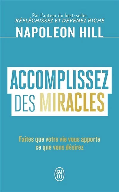 ACCOMPLISSEZ DES MIRACLES - FAITES QUE VOTRE VIE VOUS APPORTE CE QUE VOUS DESIRE: faites que votre vie vous apporte ce que vous désirez